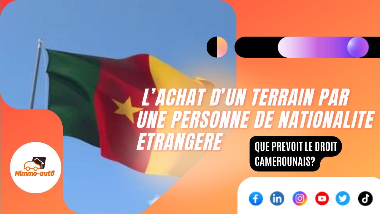 L’ACHAT D’UN TERRAIN PAR UNE PERSONNE DE NATIONALITE ETRANGERE : QUE PREVOIT LE DROIT CAMEROUNAIS ?